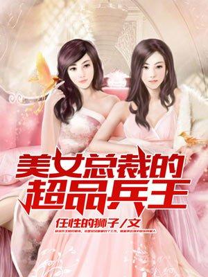 美女总裁的超品兵王任性的狮子
