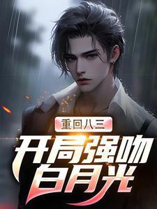 重回八三开局强吻白月光唐河林秀儿