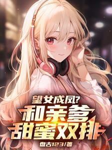 望女成凤?和亲爹甜蜜双排文