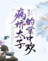 病娇太子的掌中欢全文免费阅读
